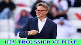 Tin bóng đá mới nhất hôm nay: HLV TROUSSIER VỀ PHÁP