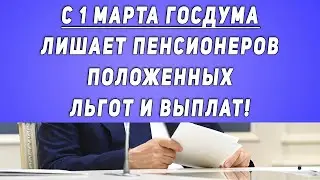 С 1 марта Госдума Лишает Пенсионеров Положенных Льгот и Выплат!