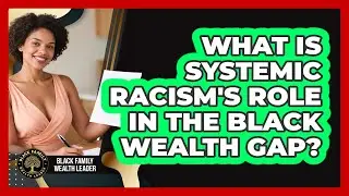 What Is Systemic Racism's Role In The Black Wealth Gap? - Black Family Wealth Leader
