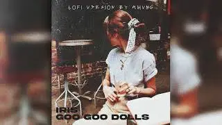 Iris - Goo Goo Dolls ( Lo Fi Version By amvng. )