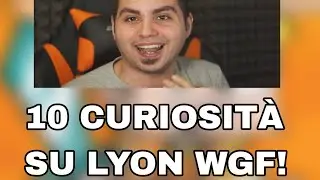 10 CURIOSITÀ SU LYON WGF!