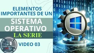 Video 03: Elementos Importantes de un Sistema Operativo | Lo Que Debes Saber