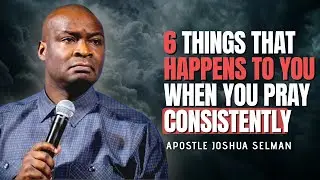 6 Things That Happens To You When You Pray Consistently || Apostle Joshua Selman.