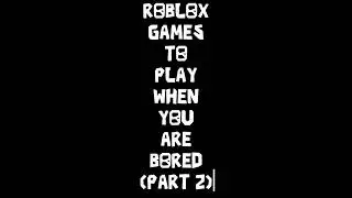 ROBLOX GAMES TO PLAY WHEN YOU ARE BORED (PART 2) 