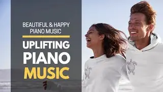 Happy Piano Music - Beautiful Uplifting Piano Music, Relaxing Piano Music, Background Music