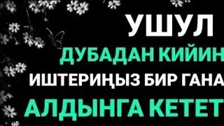 УШУЛ ДУБАДАН КИЙИН ИШТЕРИҢИЗ БИР ГАНА АЛДЫГА КЕТЕТ. ИН ШАА АЛЛАХ