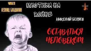 Мистика на Войне: ОСТАВАТЬСЯ ЧЕЛОВЕКОМ (автор: Николай Беляев).