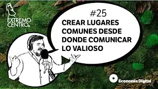 Extreme Center in Digital Economy #25: Create common places from which to communicate what is val...