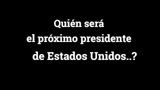 ¿QUIÉN SERÁ EL PRÓXIMO PRESIDENTE DE EEUU?