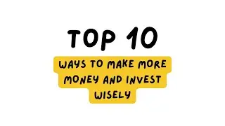 Top 10 Ways to Make More Money and Invest Wisely!
