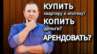 Недвижимость: Купить в ипотеку? Копить? Арендовать? Что делать!