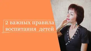 2 важных правила воспитания детей.
