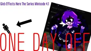Gleb Effects Here: The Series Minisode 4.1 (ONE DAY OFF PART 1)