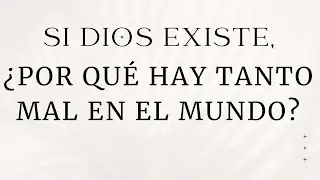 Si Dios Existe, ¿Por qué hay tanto mal en el mundo?