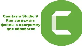 Camtasia Studio 9  Как загружать файлы в программу для обработки