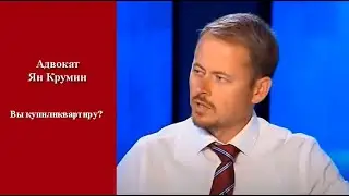 Адвокат Ян Крумин  "Вы купили квартиру"