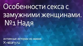Intimate history | Интимная история | Особенности секса с замужними женщинами. №1: Надя