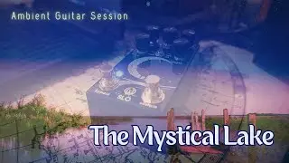 THE MYSTICAL LAKE // Ambient Guitar Session