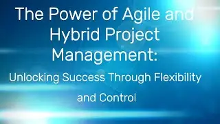 The Power of Agile and Hybrid Project Management: Unlocking Success Through Flexibility and Control