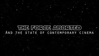 THE FORCE ABORTED & the State of Contemporary Cinema