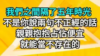 💖💖我們之間隔了五年時光，不是你說兩句不正經的話，親親抱抱占佔便宜，就能當不存在的。 #一口气看完 #故事 #小说 #歡喜冤家 #情深似海 #HE #近現代 #言情 #有聲故事