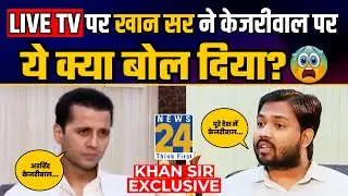 LIVE TV पर Arvind kejriwal के लिए क्या बोले Khan Sir ? | Arvind Kejriwal | News 24