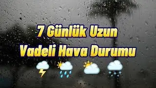 7 Günlük Uzun Vadeli Hava Durumu Sağanak Yağışlar Geliyor🌦