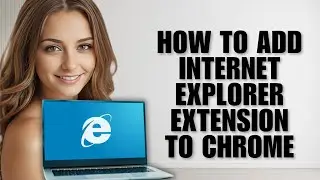 How to Add Internet Explorer Extension to Chrome (2025 Full Guide)