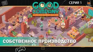 Прохождение Good Company ⬓ Компания ⬓ Серия 1 ⬓ Собственное производство