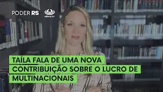 TAÍLA FALA DE UMA NOVA CONTRIBUIÇÃO SOBRE O LUCRO DE MULTINACIONAIS | PODER RS