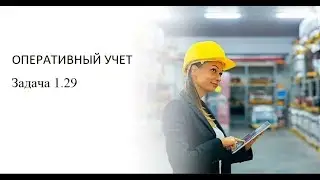 Программирование на 1С. 1С:Специалист по платформе. Оперативный учет. Задача № 1.29