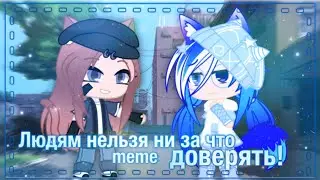 |🦋•Людям нельзя ни за что доверять!•🦚|❄️•meme•🦚|💎•Gacha Club•🦋|💙