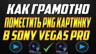 КАК ГРАМОТНО ПОМЕСТИТЬ PNG КАРТИНКУ В Sony Vegas Pro!