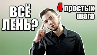 Всё ЛЕНЬ? Тогда смотри это видео. 4 ПРОСТЫХ шага
