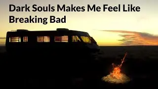 Dark Souls Makes Me Feel Like Breaking Bad