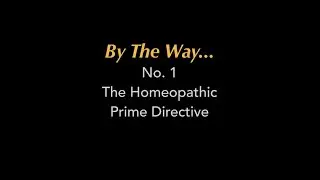 By The Way... #1 The Homeopathic Prime Directive
