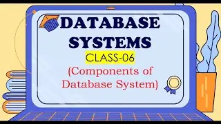 DATABASE SYSTEMS CLASS-06 (Components of Database System)
