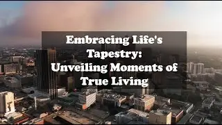Embracing Life's Tapestry: Unveiling Moments of True Living | Life Chronicles