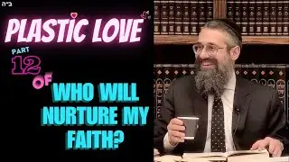 "Plastic Love" - Part 12 of WHO WILL NURTURE MY FAITH? V'ata Tetzaveh; the Rebbe’s Parting Teaching!