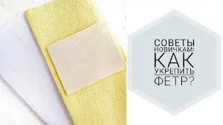 Советы новичкам: как укрепить фетр!