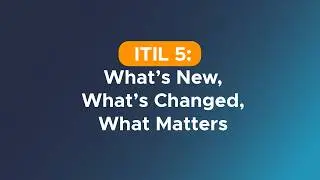 ITIL 5: What's New, What's Changed, What Matters