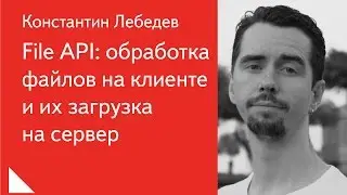 File API: обработка файлов на клиенте и их загрузка на сервер — Константин Лебедев