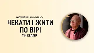 Тім Келлер | Чекати і жити по вірі | ЖИТИ ПО ВІРІ У ВАЖКІ ЧАСИ | Проповідь (2024)