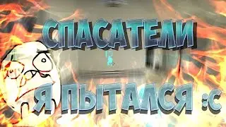 СПАСАТЕЛИ #1 Я ПЫТАЛСЯ :c