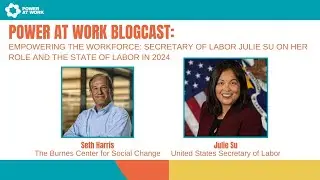 Power At Work Blogcast #63: Secretary of Labor Julie Su on Her Role and the State of Labor in 2024