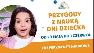 BLUE CITY Dni Dziecka Przygody z nauką - od 29 maja do 1 czerwca