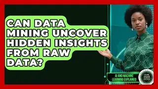 Can Data Mining Uncover Hidden Insights From Raw Data? - AI and Machine Learning Explained