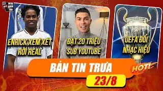 TIN TRƯA 23/8: RONALDO ĐẠT 20 TRIỆU SUB YOUTUBE, UEFA THAY ĐỔI NHẠC HIỆU C1, ENRICK XEM XÉT RỜI REAL