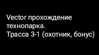 Vector прохождение технопарка.Трасса 3-1 (охотник, бонус)