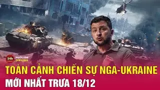 Toàn cảnh Nga–Ukraine mới nhất trưa 18/12: Quân Ukraine tháo chạy khỏi địa bàn chiến lược | THVN